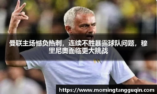 曼联主场憾负热刺，连续不胜暴露球队问题，穆里尼奥面临更大挑战
