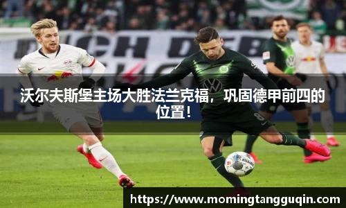 沃尔夫斯堡主场大胜法兰克福，巩固德甲前四的位置！