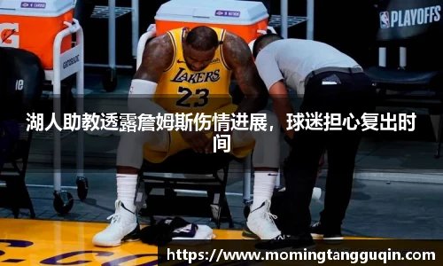 湖人助教透露詹姆斯伤情进展，球迷担心复出时间