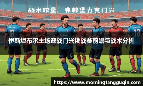 伊斯坦布尔主场迎战门兴挑战赛前瞻与战术分析