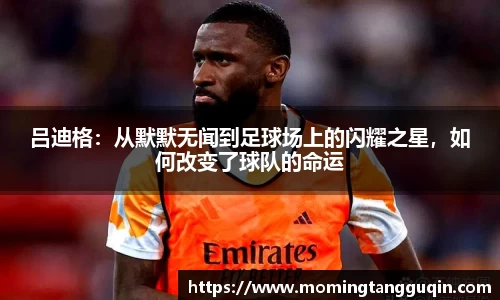 吕迪格：从默默无闻到足球场上的闪耀之星，如何改变了球队的命运