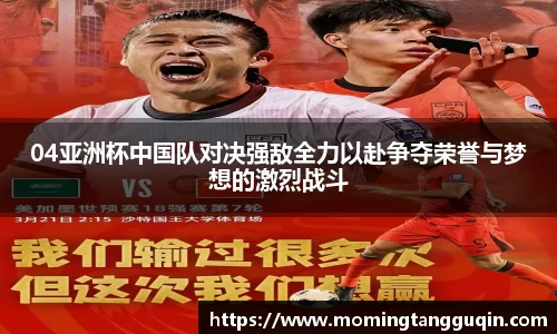 04亚洲杯中国队对决强敌全力以赴争夺荣誉与梦想的激烈战斗