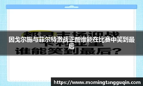 因戈尔施与菲尔特激战正酣谁能在比赛中笑到最后