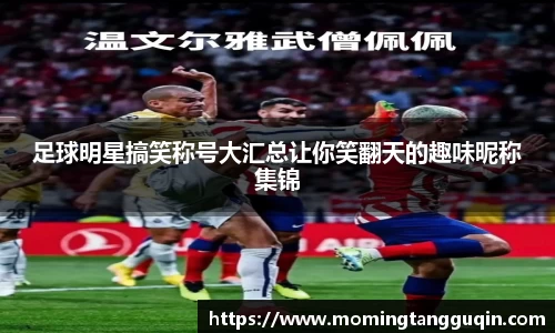 足球明星搞笑称号大汇总让你笑翻天的趣味昵称集锦